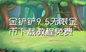 金铲铲9.5无限金币下载教程免费