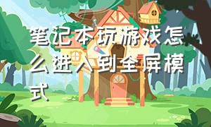 笔记本玩游戏怎么进入到全屏模式