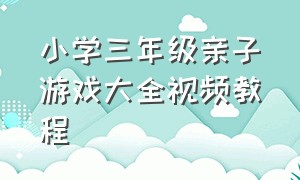 小学三年级亲子游戏大全视频教程