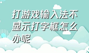 打游戏输入法不显示打字框怎么办呢