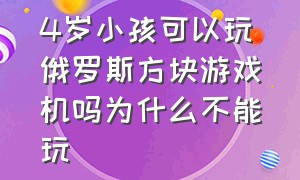 4岁小孩可以玩俄罗斯方块游戏机吗为什么不能玩