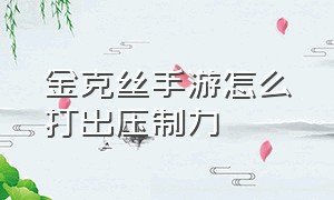 金克丝手游怎么打出压制力