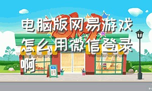 电脑版网易游戏怎么用微信登录啊