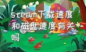 steam下载速度和磁盘速度有关吗