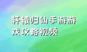 轩辕归仙手游游戏攻略视频