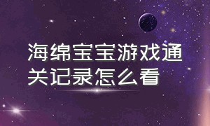 海绵宝宝游戏通关记录怎么看