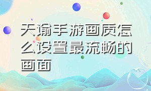 天谕手游画质怎么设置最流畅的画面