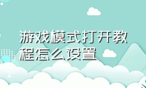 游戏模式打开教程怎么设置