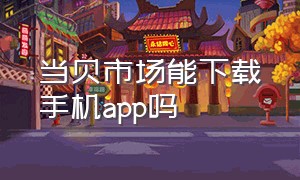 当贝市场能下载手机app吗