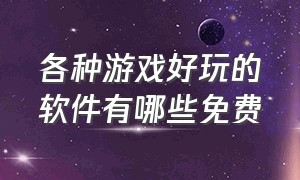 各种游戏好玩的软件有哪些免费