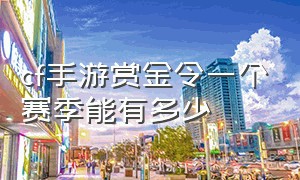 cf手游赏金令一个赛季能有多少