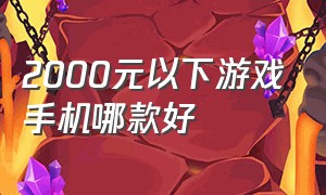 2000元以下游戏手机哪款好