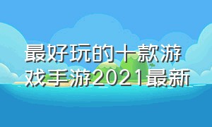 最好玩的十款游戏手游2021最新