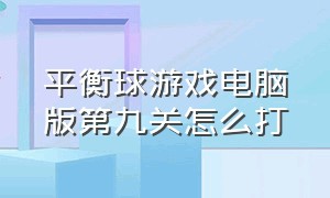 平衡球游戏电脑版第九关怎么打