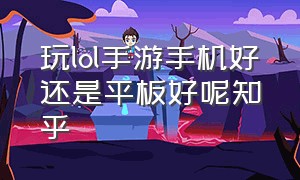 玩lol手游手机好还是平板好呢知乎