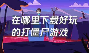 在哪里下载好玩的打僵尸游戏