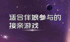 适合伴娘参与的接亲游戏