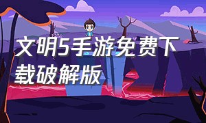 文明5手游免费下载破解版