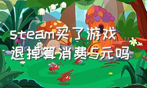 steam买了游戏退掉算消费5元吗