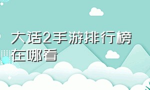 大话2手游排行榜在哪看