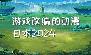 游戏改编的动漫日本2024