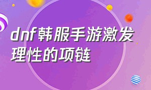 dnf韩服手游激发理性的项链