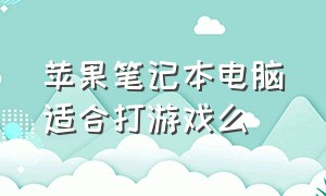 苹果笔记本电脑适合打游戏么