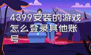 4399安装的游戏怎么登录其他账号