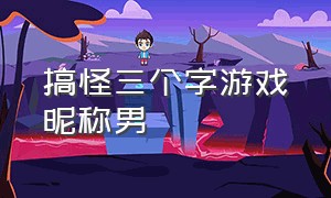 搞怪三个字游戏昵称男