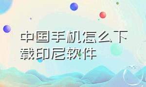 中国手机怎么下载印尼软件