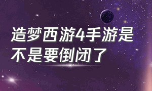 造梦西游4手游是不是要倒闭了