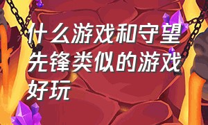 什么游戏和守望先锋类似的游戏好玩