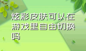 炫彩皮肤可以在游戏里自由切换吗