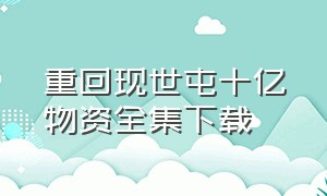 重回现世屯十亿物资全集下载