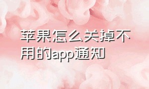 苹果怎么关掉不用的app通知