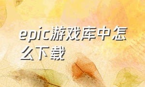 epic游戏库中怎么下载