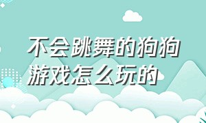 不会跳舞的狗狗游戏怎么玩的