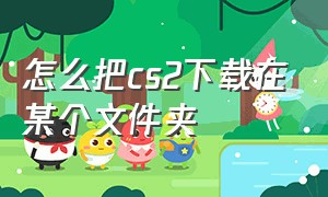 怎么把cs2下载在某个文件夹