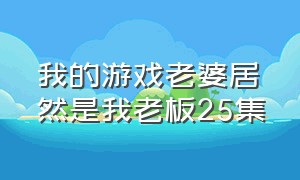 我的游戏老婆居然是我老板25集