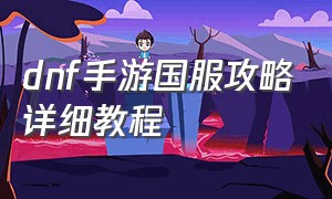 dnf手游国服攻略详细教程