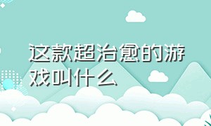 这款超治愈的游戏叫什么