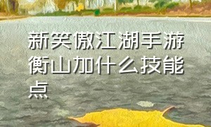 新笑傲江湖手游衡山加什么技能点