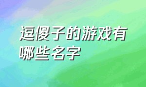 逗傻子的游戏有哪些名字