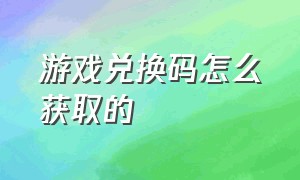 游戏兑换码怎么获取的