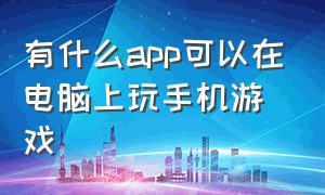 有什么app可以在电脑上玩手机游戏