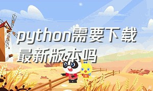python需要下载最新版本吗
