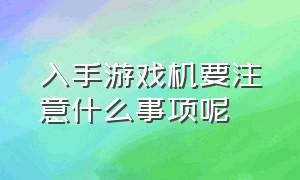 入手游戏机要注意什么事项呢