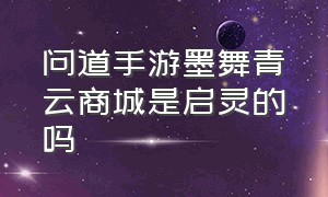 问道手游墨舞青云商城是启灵的吗