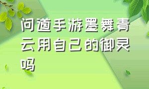 问道手游墨舞青云用自己的御灵吗