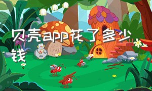 贝壳app花了多少钱